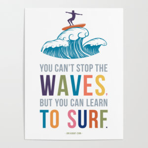 You Cant Stop The Waves But You Can Learn To Surf Quote Art Posters